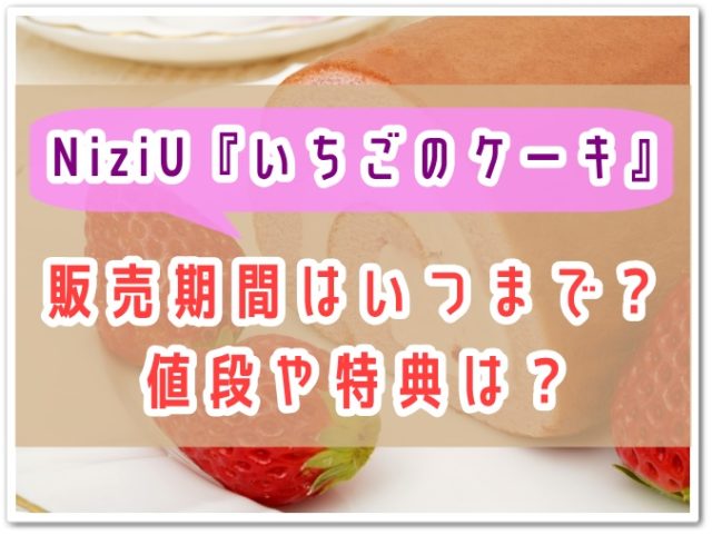 Niziu ローソンいちごケーキの販売期間はいつまで 値段や特典も