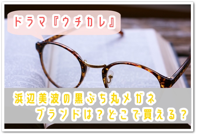 ウチカレ 浜辺美波の黒ぶち丸メガネのブランドは どこで買える